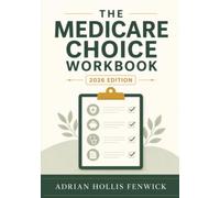 The Medicare Choice Workbook: A Plain-English Guide to Enrolling on Time, Comparing Original Medicare and Medicare Advantage, Choosing Medigap and Part D, and Avoiding Costly Mistakes