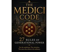 THE MEDICI CODE: 27 Rules of Generational Power and Wealth
