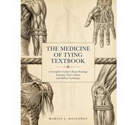 The Medicine Of Tying Textbook: A Complete Guide to Rope Bondage Anatomy, Nerve Safety, and Shibari Technique