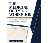 The Medicine Of Tying Workbook: A Practical Safety and Monitoring Companion for Rope Practitioners