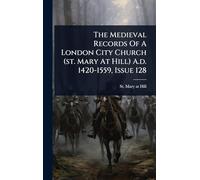 The Medieval Records Of A London City Church (st. Mary At Hill) A.d. 1420-1559, Issue 128