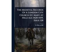 The Medieval Records Of A London City Church (st. Mary At Hill) A.d. 1420-1559, Issue 128
