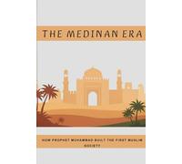 The Medinan Era: How Prophet Muhammad Built the First Muslim Society (Early Islamic History Collection)
