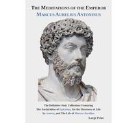 The Meditations of the Emperor Marcus Aurelius Antoninus: The Definitive Stoic Collection: Featuring The Enchiridion, On the Shortness of Life, and The Life of Marcus Aurelius
