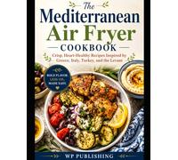 The Mediterranean Air Fryer Cookbook: Crisp, Heart-Healthy Recipes Inspired by Greece, Italy, Turkey, and the Levant