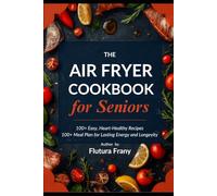The Mediterranean Air Fryer Cookbook for Seniors: 100+ Easy, Heart-Healthy Recipes with a 30-Day Meal Plan for Lasting Energy and Longevity