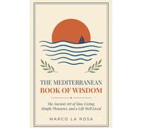 The Mediterranean Book of Wisdom: The Ancient Art of Slow Living, Simple Pleasures, and a Life Well Lived