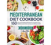 The Mediterranean Diet Cookbook 2021-2022: 150 Easy and Foolproof Recipes to Jumpstart Your Mediterranean Diet Journey to Lifelong Health
