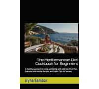 The Mediterranean Diet Cookbook for Beginners: A Healthy Approach to Living and Eating with a 28-Day Meal Plan, Everyday and Holiday Recipes, and Expert Tips for Success