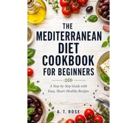 The Mediterranean Diet Cookbook for Beginners: A Step-by-Step Guide with Easy, Heart-Healthy Recipes