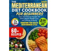 The Mediterranean Diet Cookbook for Beginners: Easy and Delicious Recipes for Heart Health, Weight Loss, and Lifelong Wellness