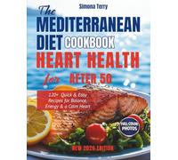 The Mediterranean Diet Cookbook for Heart Health After 50: 120+ Quick & Easy Recipes for Balance, Energy & a Calm Heart