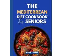 THE MEDITERRANEAN DIET COOKBOOK FOR SENIORS: 200 Delicious, Heart-Healthy Recipes Designed for Adults 60+ With Complete Nutritional Guidance, Meal Plans, and Expert Advice from a Registered Dietitian