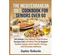 THE MEDITERRANEAN DIET COOKBOOK FOR SENIORS OVER 60: 100 Simple Low-Sodium, High-Protein Recipes with a 30-Day Meal Plan to Support Healthy Aging, Heart Health, Energy, and Everyday Wellness