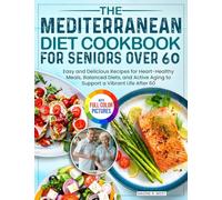 The Mediterranean Diet Cookbook for Seniors Over 60: Easy and Delicious Recipes for Heart-Healthy Meals, Balanced Diets, and Active Aging to Support a Vibrant Life After 60| Full Color Edition