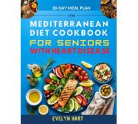 THE MEDITERRANEAN DIET COOKBOOK FOR SENIORS WITH HEART DISEASE: A Simple Low-Sodium Recipes for 1 or 2 That Help Lower Blood Pressure and Cholesterol-Includes a 30-Day Meal Plan