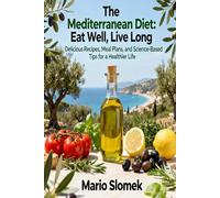 The Mediterranean Diet: Eat Well, Live Long: Delicious Recipes, Proven Science, and a Simple Lifestyle for Lasting Health and Energy