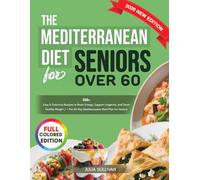 The Mediterranean Diet for Seniors over 60: 100+ Easy & Delicious Recipes to Boost Energy, Support Longevity, and Savor Healthy Weight / + The 60-Day Mediterranean Meal Plan for Seniors
