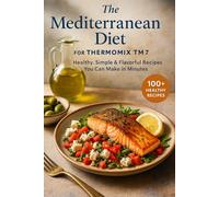 The Mediterranean Diet for Thermomix TM7: Healthy, Simple & Flavorful Recipes You Can Make in Minutes (The Complete Thermomix™ TM7 Collection)