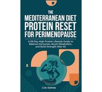 The Mediterranean Diet Protein Reset for Perimenopause: A 28-Day High-Protein Lifestyle Guide to Balance Hormones, Boost Metabolism, and Build Strength After 40