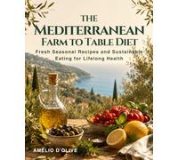 The Mediterranean Farm to Table Diet: Fresh Seasonal Recipes and Sustainable Eating for Lifelong Health