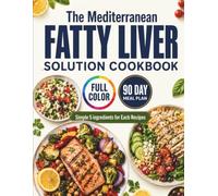 The Mediterranean Fatty Liver Solution Cookbook: The Step-by-Step Guide to Reverse NAFLD, Lower Liver Enzymes, and Lose Weight with Everyday Ingredients.Your Family Will Actually Love.