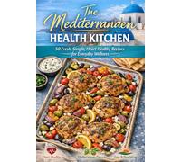 The Mediterranean Health Kitchen: 50 Fresh, Simple, Heart-Healthy Recipes for Everyday Wellness