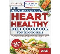 The Mediterranean Heart Healthy Diet Cookbook for Beginners: Easy, Low-Sodium Recipes Backed by Science to Help Lower Blood Pressure, Boost Energy, and Redefine What Heart-Healthy Eating Tastes Like