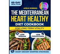 The Mediterranean Heart Healthy Diet Cookbook for Long-Term Vitality: Quick & Delicious Recipes for Beginners with a 60-Day Meal Plan to Support Your Heart & Build Consistent, Healing Eating Habits