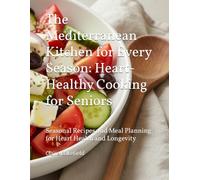 The Mediterranean Kitchen for Every Season: Heart-Healthy Cooking for Seniors: Seasonal Recipes and Meal Planning for Heart Health and Longevity