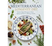 The Mediterranean Longevity Diet Cookbook: Science-Based Recipes to Slow Aging, Boost Lifelong Vitality, and Eat Without Sacrifice or Stress