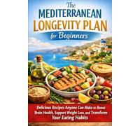 The Mediterranean Longevity Plan for Beginners: Delicious Recipes Anyone Can Make to Boost Brain Health, Support Weight Loss, and Transform Your Eating Habits