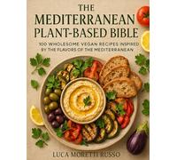 The Mediterranean Plant-Based Bible: 100 Wholesome Vegan Recipes Inspired by the Flavors of Italy, Greece, and the Mediterranean