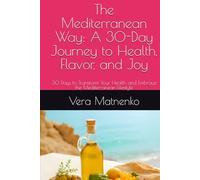 The Mediterranean Way: A 30-Day Journey to Health, Flavor, and Joy: 30 Days to Transform Your Health and Embrace the Mediterranean Lifestyle