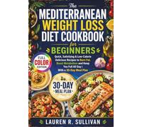 The Mediterranean Weight Loss Diet Cookbook for Beginners: Quick, Satisfying & Low-Calorie Delicious Recipes to Burn Fat, Boost Metabolism and Keep You Full All Day | With a 30-Day Meal Plan
