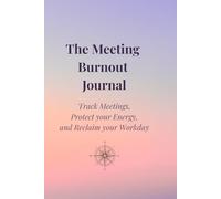 The Meeting Burnout Journal: Track Meetings, Protect your Energy, and Reclaim your Workday
