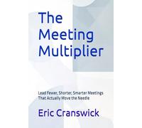The Meeting Multiplier: Lead Fewer, Shorter, Smarter Meetings That Actually Move the Needle (Business Transformation)