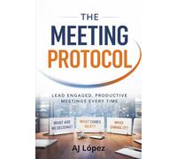 The Meeting Protocol: The meeting is the work. How you lead it defines you. (The Leadership Compass: Paths to Empowerment, Reflection, Metrics, and Success)