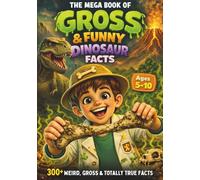 The Mega Book of Gross & Funny Dinosaur Facts: 300+ Weird, Gross & Totally True Facts About Dino Poop, Deadly Bites, Stinky Fossils & More! (The Gross & Funny Facts Universe)
