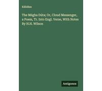 The Mégha Dúta; Or, Cloud Messenger, a Poem, Tr. Into Engl. Verse, With Notes By H.H. Wilson