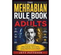 THE MEHRABIAN RULE BOOK FOR ADULTS: A Practical Guide to Body Language, Tone of Voice, Facial Expressions, Social Signals, and More Effective Communication