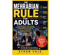THE MEHRABIAN RULE FOR ADULTS: A Practical Guide to Body Language, Emotional Intelligence, Social Awareness, and Effective Communication for Stronger Relationships and Greater Success