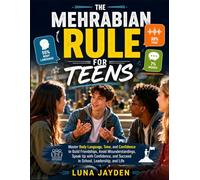 THE MEHRABIAN RULE FOR TEENS: Master Body Language, Tone, and Confidence to Build Friendships, Avoid Misunderstandings, Speak Up with Confidence, and Succeed in School, Leadership, and Life