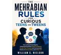 THE MEHRABIAN'S RULES for Curious Teens and Tweens: How to Read Social Signals, Understand Emotions, Build Confidence,Handle Peer Pressure, and Communicate Clearly at School, Online, and in Real Life