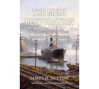 The Meiji Restoration: The Revolution That Remade a Civilization in a Generation (Historical Japan Revisited)