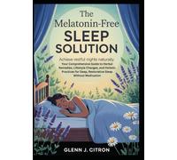 The Melatonin-Free Sleep Solution: Achieve Restful Nights Naturally, Your Comprehensive Guide to Herbal Remedies,Lifestyle Changes, and Holistic Practices for Deep,Restorative Sleep Without Medicatio