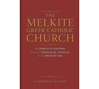 THE MELKITE GREEK CATHOLIC CHURCH: A Complete History from the Church of Antioch to the Present Day
