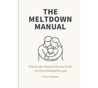 The Meltdown Manual: Your In-the-Moment Rescue Guide for Overwhelmed Parents
