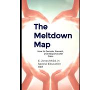 The Meltdown Map: How to Decode, Prevent, and Respond with Calm: A Parent’s Guide to Understanding Triggers, Teaching Skills, and Reducing Overwhelm