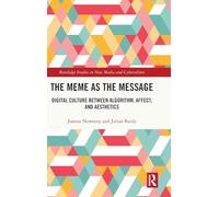 The Meme as the Message: Digital Culture Between Algorithm, Affect, and Aesthetics (Routledge Studies in New Media and Cyberculture)